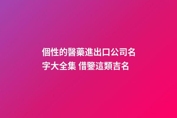 個性的醫藥進出口公司名字大全集 借鑒這類吉名